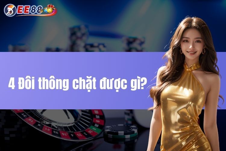 4 Đôi Thông Chặt Được Gì? Mở Khóa Chiến Thuật Hiệu Quả