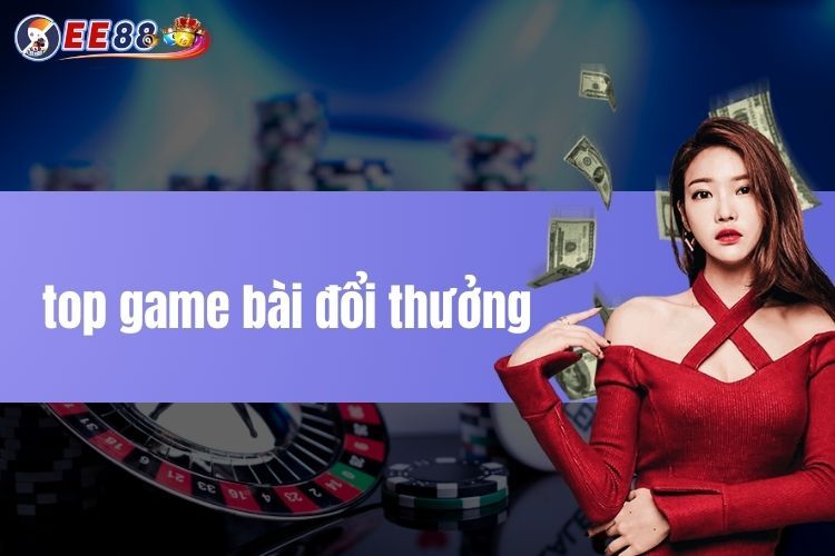 Top game bài đổi thưởng - Khám phá game được ưa chuộng nhất